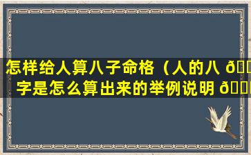 怎样给人算八子命格（人的八 🐋 字是怎么算出来的举例说明 🐞 ）